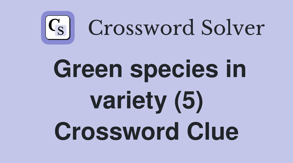 Green species in variety (5) Crossword Clue Answers Crossword Solver